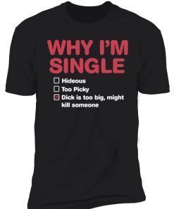 Why I’m single dick is too big might kill someone gift tshirt