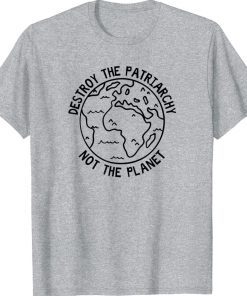 Official Destroy The Patriarchy Not The Planet Shirts