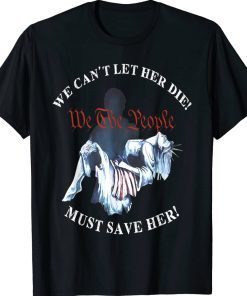 We Can't Let Her Die Must Save Her We The People Vintage Shirts