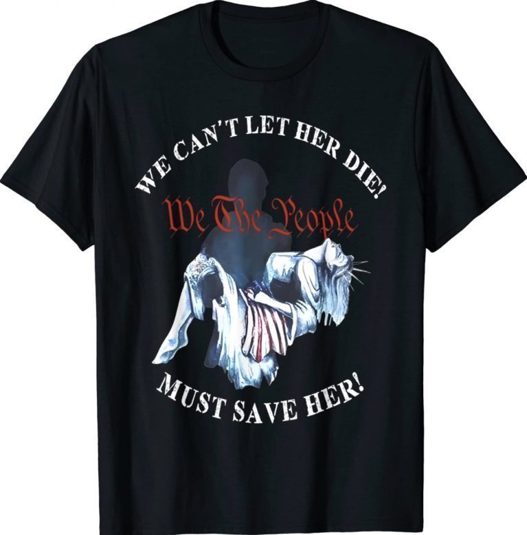 We Can't Let Her Die Must Save Her We The People Vintage Shirts