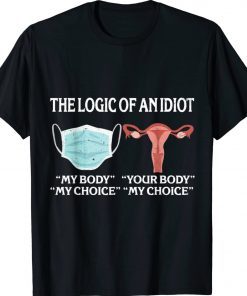 The Logic Of An Idiot My Body My Choice Reproductive Rights 2022 Shirts