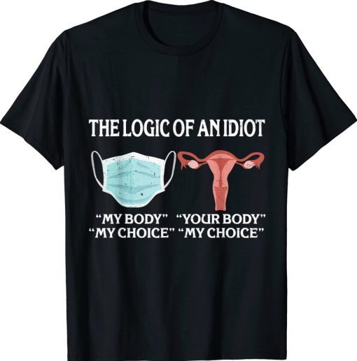 The Logic Of An Idiot My Body My Choice Reproductive Rights 2022 Shirts