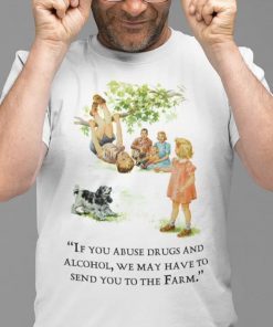 If You Abuse Drugs And Alcohol We May Have To Send You To The Farm 2022 TShirt