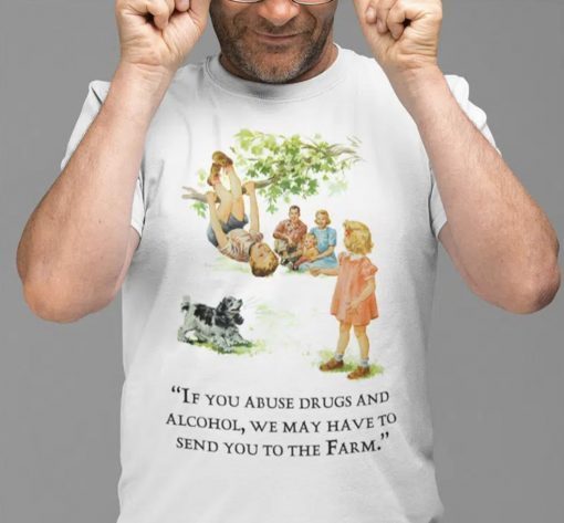 If You Abuse Drugs And Alcohol We May Have To Send You To The Farm 2022 TShirt