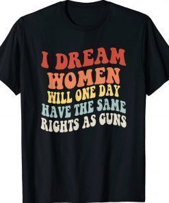 I Dream Women will one day have the same Rights as Guns Vintage TShirt