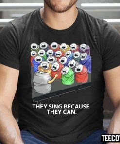 They Sing Because They Can Funny Music Unisex Shirts