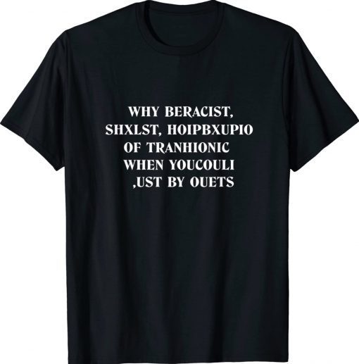 Why beracist shxlst hoipbxupio of tranhionic when youcouli unisex tshirt