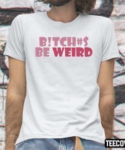 Bitches Be Weird Official Shirts