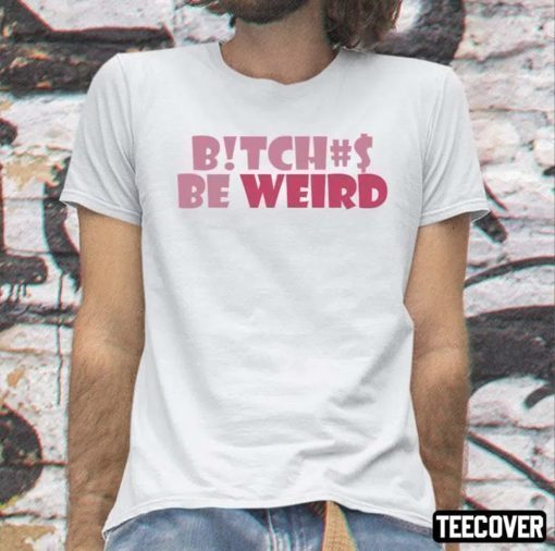 Bitches Be Weird Official Shirts