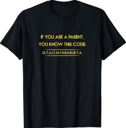 If you are a parent you know this code GITMFHRNBIBYA Gift Shirt