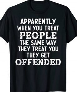 Apparently When You Treat People The Same Way They Treat TShirt