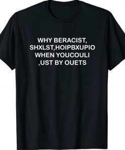 WHY BERACIST SHXLST HOIPBXUPIO WHEN YOUCOULI UST BY OUETS 2022 Shirts