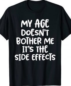 My Age Doesn't Bother Me It's The Side Effects 2022 Shirts