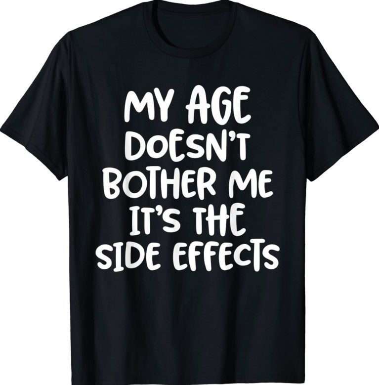 My Age Doesn't Bother Me It's The Side Effects 2022 Shirts