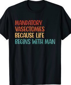 Mandatory Vasectomies Because Life Begins With Man 2022 Shirts