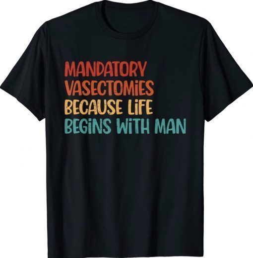 Mandatory Vasectomies Because Life Begins With Man 2022 Shirts