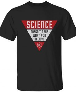 Science doesn’t care what you believe unisex tshirt