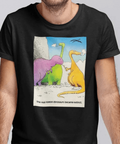 The Real Reason Dinosaurs Became Extinct Gift TShirt