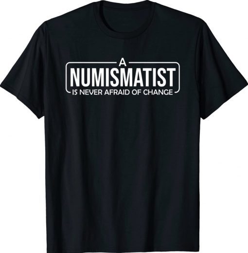 A Numismatist Is Never Afraid of Change Coin Collecting Unisex TShirt