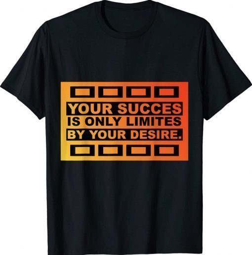 YOUR SUCCES IS ONLY LIMITES BY YOUR DESIRE 2022 TShirt