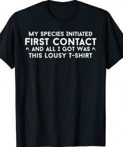 My Species Initiated First Contact And All I Got Was This Unisex TShirt