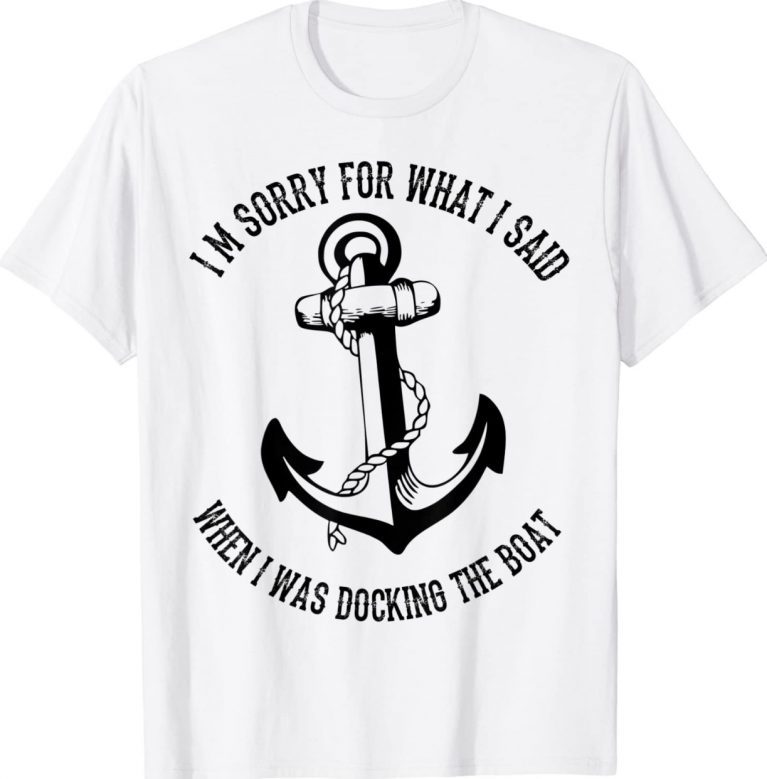 I'm Sorry For What I Said When I Was Docking The Boat Unisex TShirt