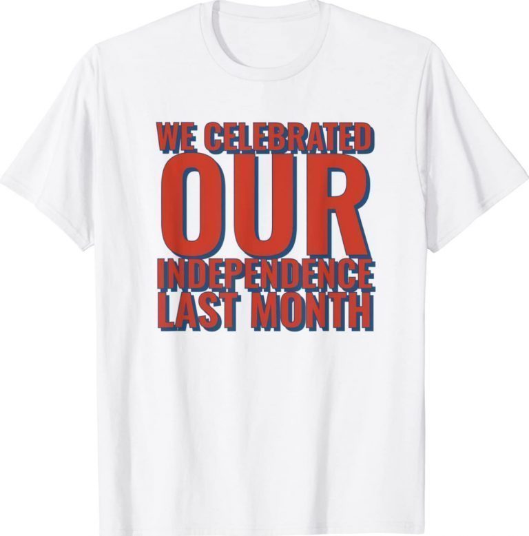 We Celebrated Independence Last Month 2022 Shirts