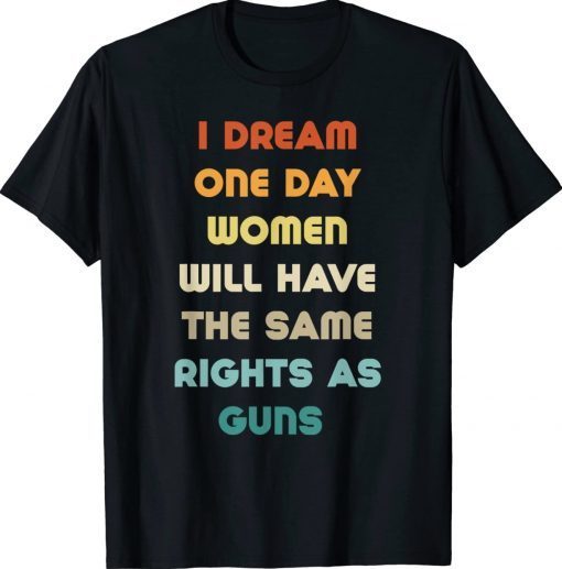 I Dream Women Will One Day Have The Same Rights As Guns 2022 Shirts