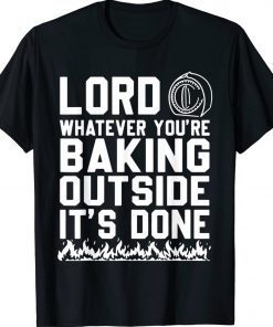 Lord Whatever You're Baking Outside It's Done Gift TShirt