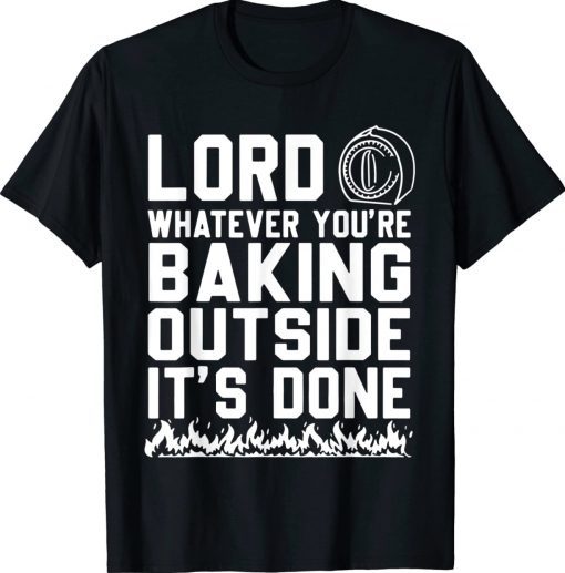 Lord Whatever You're Baking Outside It's Done Gift TShirt