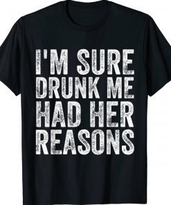 I'm Sure Drunk Me Had Her Reasons Funny TShirt