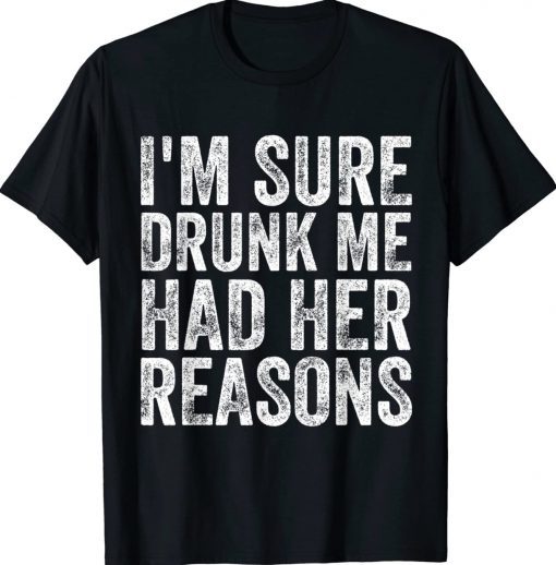 I'm Sure Drunk Me Had Her Reasons Funny TShirt