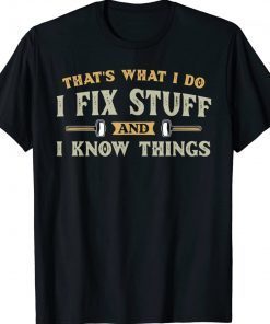 That's What I Do I Fix Stuff And I Know Things Gift TShirt