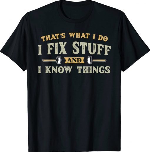 That's What I Do I Fix Stuff And I Know Things Gift TShirt