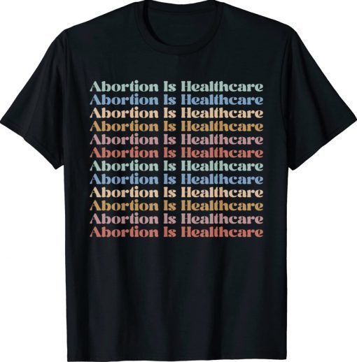 Abortion is Healthcare Pro Choice Feminist Women's Rights 2022 Shirts