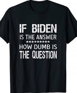 If biden is the answer how dumb is the question 2022 shirts