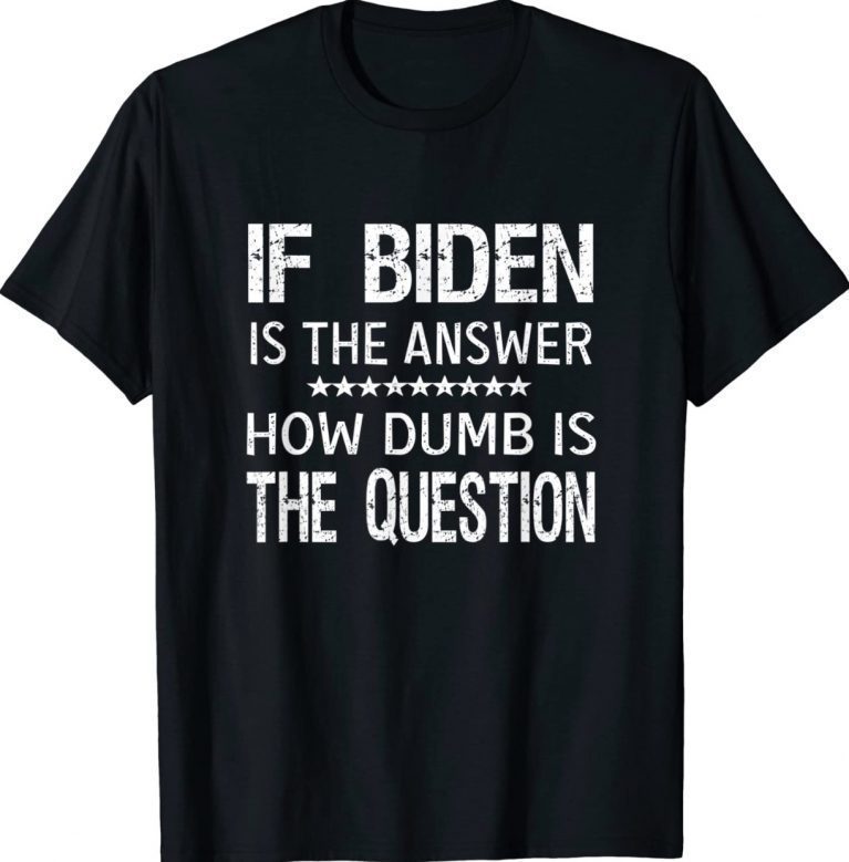 If biden is the answer how dumb is the question 2022 shirts