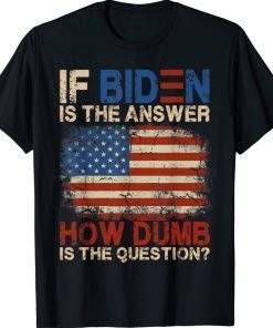 Vintage If Biden Is The Answer How Dumb Is The Question TShirt