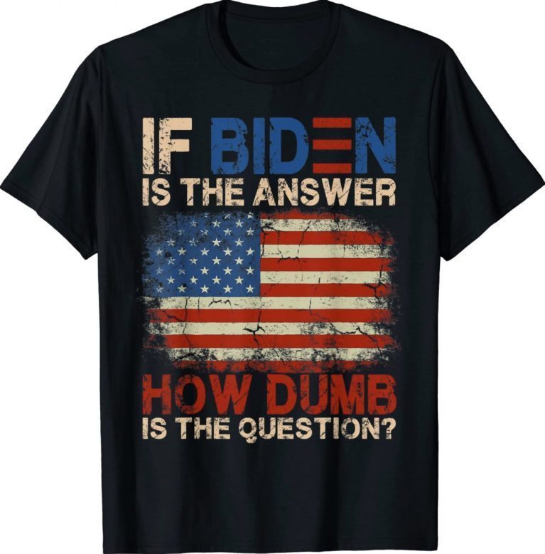 Vintage If Biden Is The Answer How Dumb Is The Question TShirt