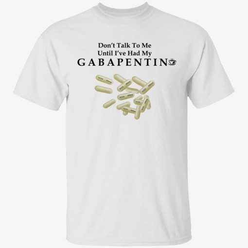 Don’t talk to me until i’ve had my gabapentin unisex tshirt