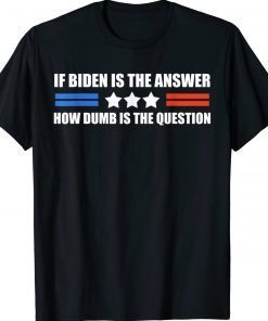 If Biden Is The Answer How Dumb Is The Question Unisex TShirt