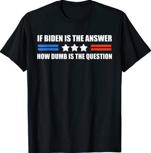 If Biden Is The Answer How Dumb Is The Question Unisex TShirt