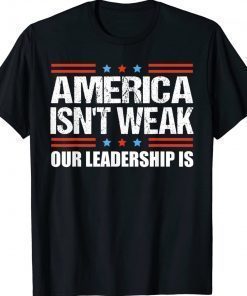 Anti Biden Quote America Isn't Weak Our Leadership Is TShirt