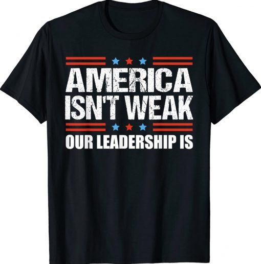 Anti Biden Quote America Isn't Weak Our Leadership Is TShirt