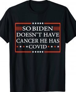 So Biden Doesn’t Have Cancer He Has Covid Gift TShirt