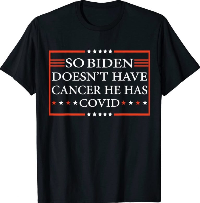 So Biden Doesn’t Have Cancer He Has Covid Gift TShirt