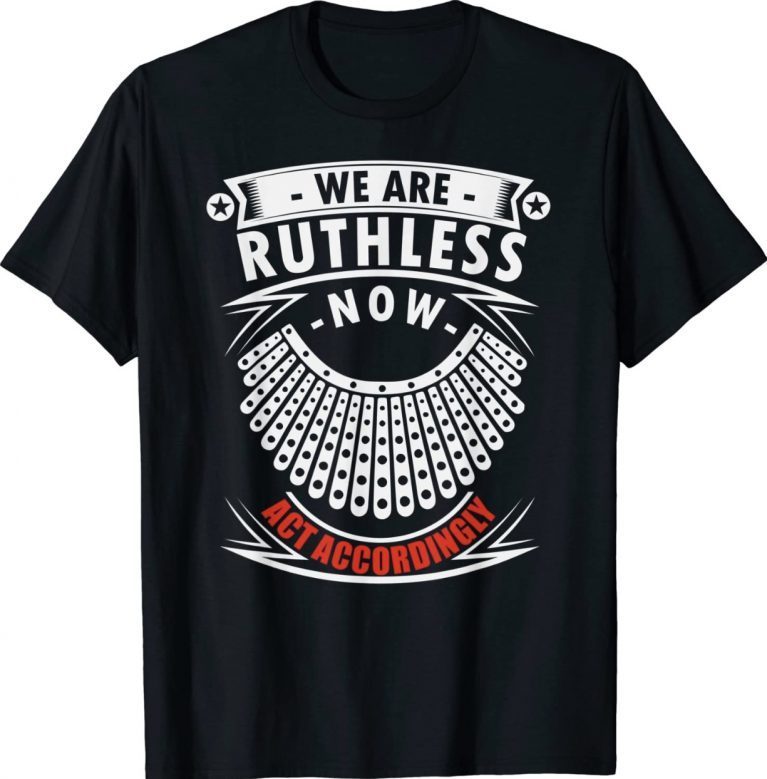 We Are Ruthless Now Act Accordingly 2022 Shirts