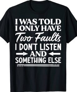 I Was Told I Only Have Two Faults I Don't Listen Unisex TShirt