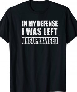 In My Defense I was Left Unsupervised Unisex TShirt