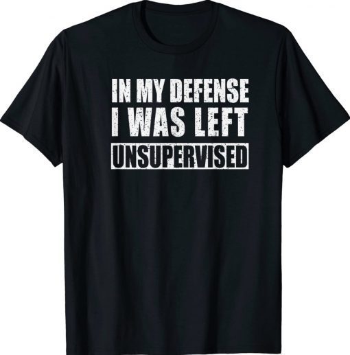 In My Defense I was Left Unsupervised Unisex TShirt